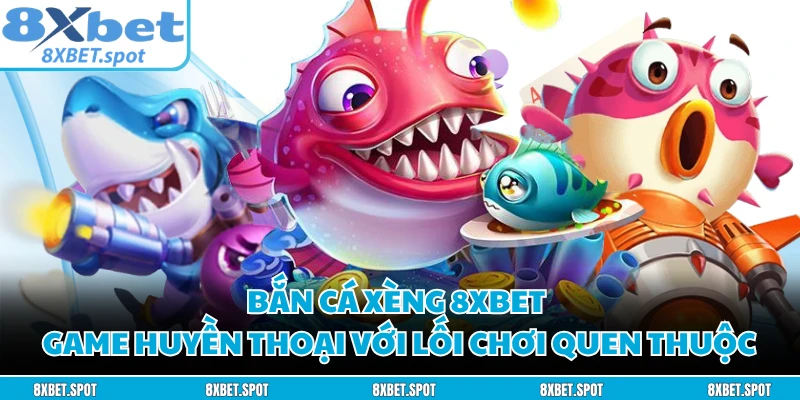 Bắn Cá Xèng 8XBET - Game Huyền Thoại Với Lối Chơi Quen Thuộc