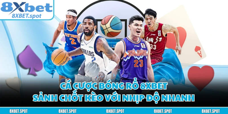 Cá Cược Bóng Rổ 8XBET - Sảnh Chốt Kèo Với Nhịp Độ Nhanh