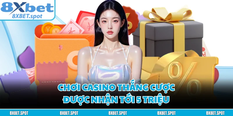 Chơi casino thắng cược được nhận tới 5 triệu