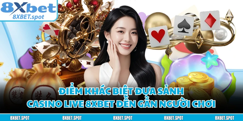 Điểm khác biệt đưa sảnh casino live 8XBET đến gần người chơi 