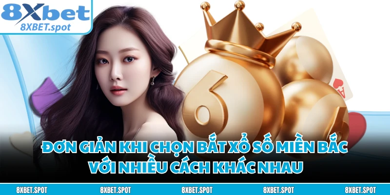 Đơn giản khi chọn bắt xổ số miền Bắc với nhiều cách khác nhau