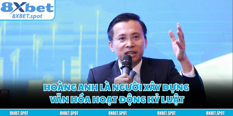 Hoàng Anh là người xây dựng văn hóa hoạt động kỷ luật