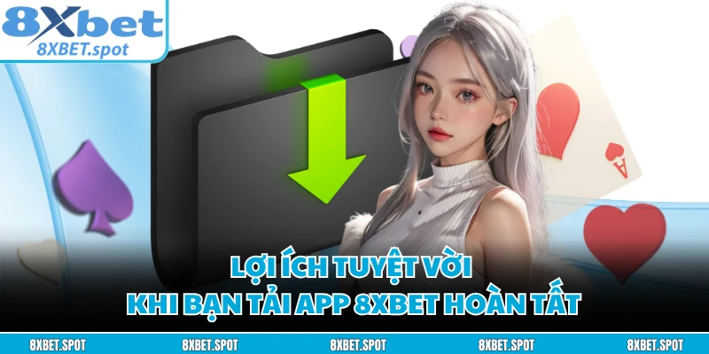 Lợi ích tuyệt vời khi bạn tải app 8XBET hoàn tất