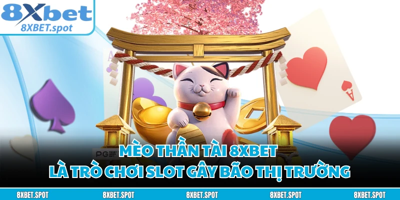 Mèo Thần Tài 8XBET là trò chơi slot gây bão thị trường