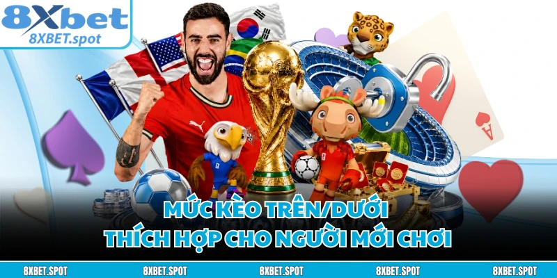 Mức kèo trên/dưới thích hợp cho người mới chơi
