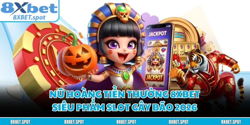Nữ Hoàng Tiền Thưởng 8XBET - Siêu Phẩm Slot Gây Bão 2026