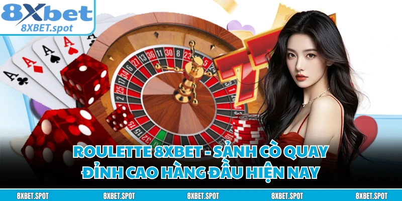 Roulette 8XBET - Sảnh Cò Quay Đỉnh Cao Hàng Đầu Hiện Nay