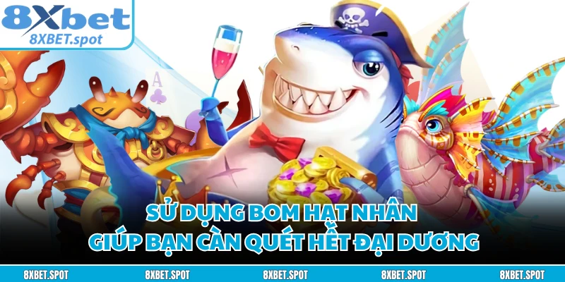 Sử dụng bom hạt nhân giúp bạn càn quét hết đại dương