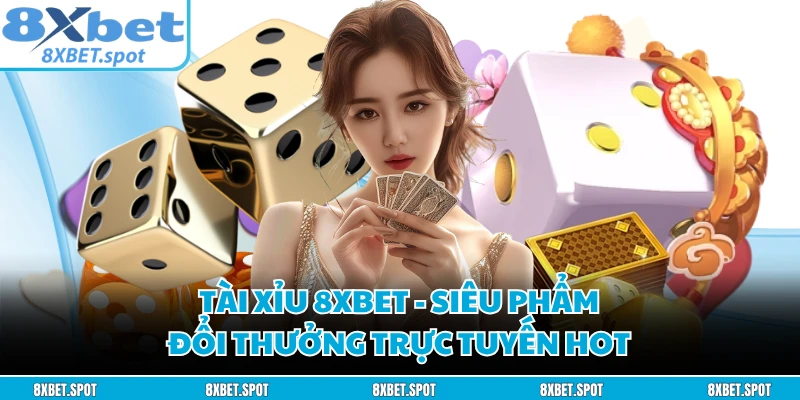 Tài Xỉu 8XBET - Siêu Phẩm Đổi Thưởng Trực Tuyến Hot