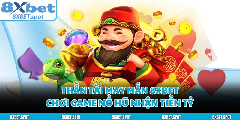 Thần Tài May Mắn 8XBET - Chơi Game Nổ Hũ Nhận Tiền Tỷ