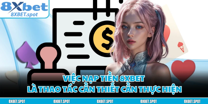 Việc nạp tiền 8XBET là thao tác cần thiết cần thực hiện