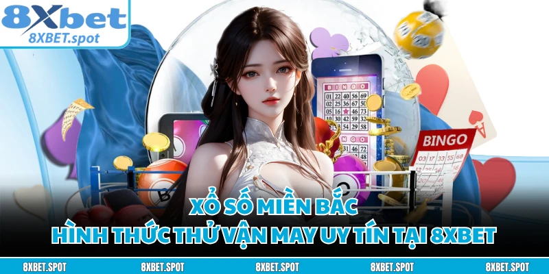 Xổ Số Miền Bắc - Hình Thức Thử Vận May Uy Tín Tại 8XBET